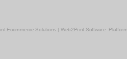 Web To Print Ecommerce Solutions | Web2Print Software & Platforms Provider